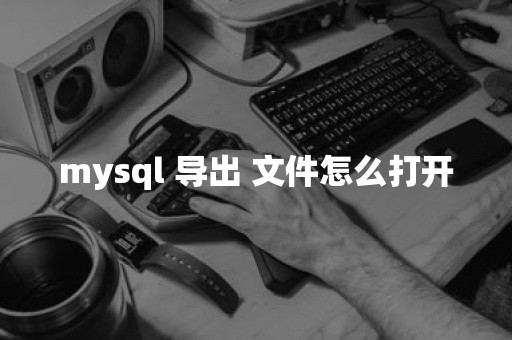 mysql 导出 文件怎么打开