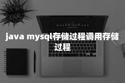 java mysql存储过程调用存储过程