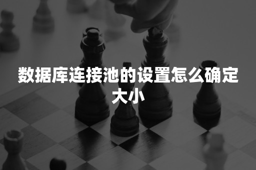 数据库连接池的设置怎么确定大小