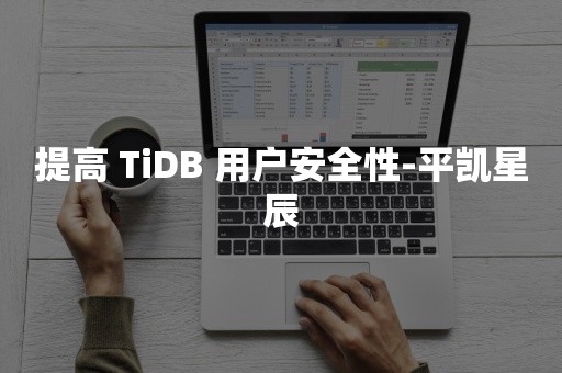 云原生数据库提高 TiDB 用户安全性-平凯星辰