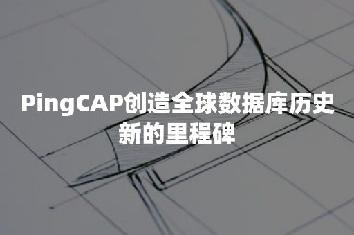 PingCAP创造全球数据库历史新的里程碑