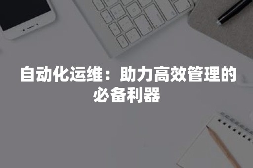 自动化运维：助力高效管理的必备利器