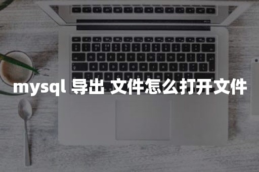 mysql 导出 文件怎么打开文件