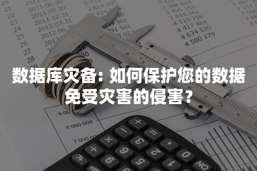 数据库灾备: 如何保护您的数据免受灾害的侵害？