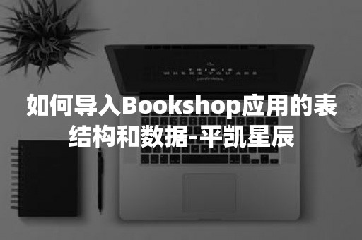 云原生数据库如何导入Bookshop应用的表结构和数据-平凯星辰