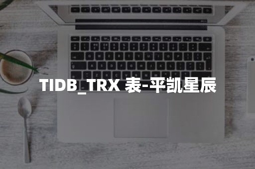 TIDB_TRX 表-平凯星辰