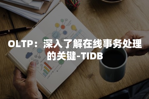 OLTP：深入了解在线事务处理的关键-TIDB