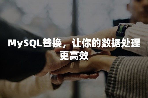 MySQL替换，让你的数据处理更高效