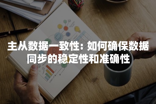 主从数据一致性: 如何确保数据同步的稳定性和准确性