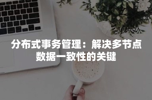 分布式事务管理：解决多节点数据一致性的关键