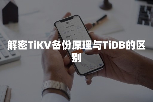 解密TiKV备份原理与TiDB的区别