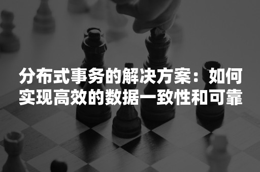 分布式事务的解决方案：如何实现高效的数据一致性和可靠性？