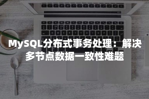 MySQL分布式事务处理：解决多节点数据一致性难题