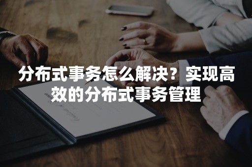 分布式事务怎么解决？实现高效的分布式事务管理