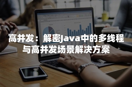 高并发：解密Java中的多线程与高并发场景解决方案