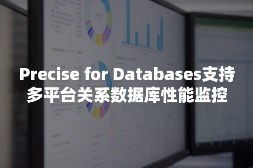 Precise for Databases支持多平台关系数据库性能监控