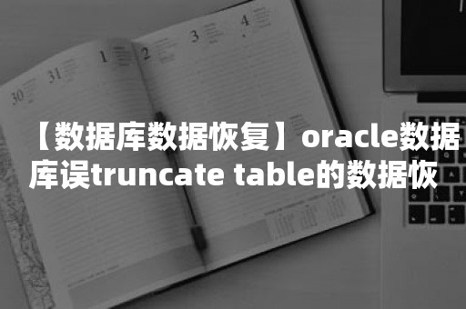 【数据库数据恢复】oracle数据库误truncate table的数据恢复案例
