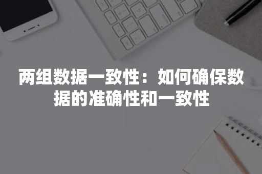 两组数据一致性：如何确保数据的准确性和一致性