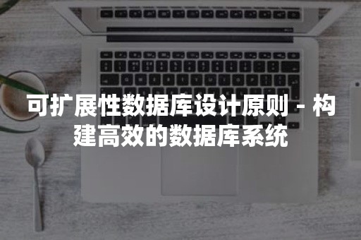 可扩展性数据库设计原则 - 构建高效的数据库系统