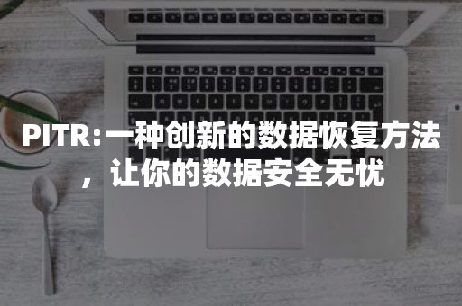 PITR:一种创新的数据恢复方法，让你的数据安全无忧