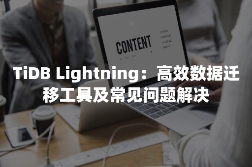 TiDB Lightning：高效数据迁移工具及常见问题解决