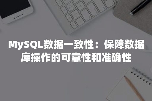 MySQL数据一致性：保障数据库操作的可靠性和准确性