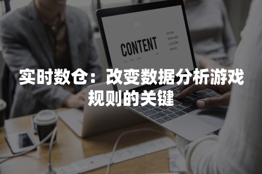 实时数仓：改变数据分析游戏规则的关键