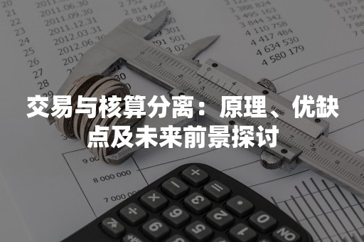 交易与核算分离：原理、优缺点及未来前景探讨