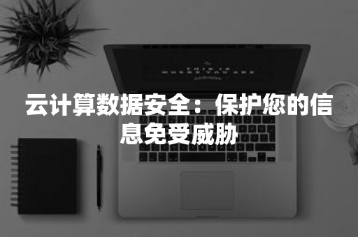 云计算数据安全：保护您的信息免受威胁