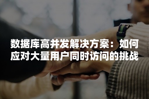 数据库高并发解决方案：如何应对大量用户同时访问的挑战？