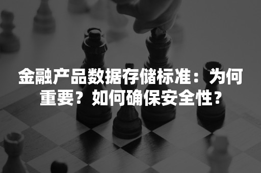 金融产品数据存储标准：为何重要？如何确保安全性？