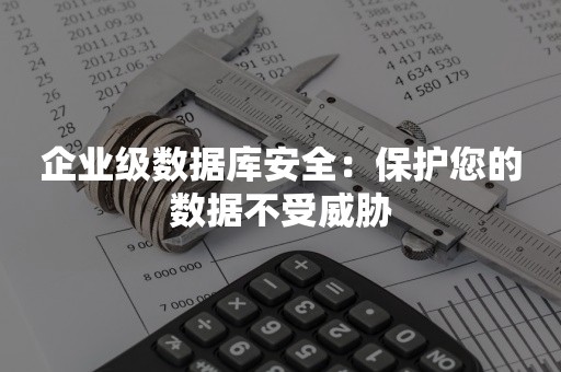 企业级数据库安全：保护您的数据不受威胁