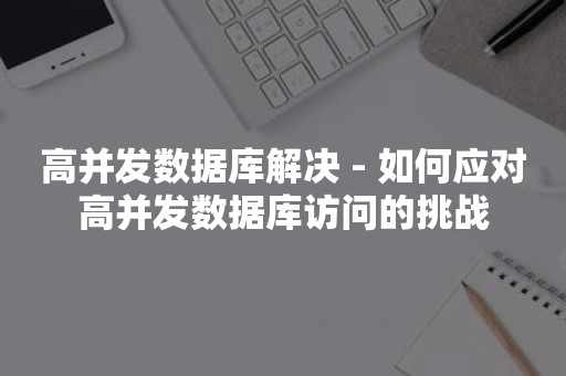 高并发数据库解决 - 如何应对高并发数据库访问的挑战