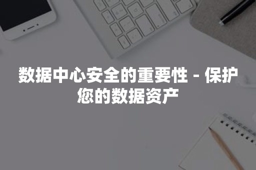 数据中心安全的重要性 - 保护您的数据资产