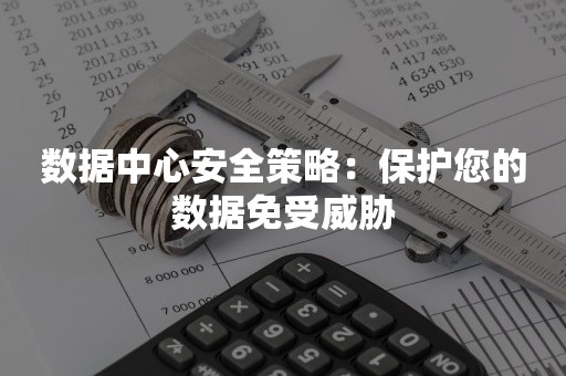 数据中心安全策略：保护您的数据免受威胁