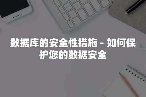 数据库的安全性措施 - 如何保护您的数据安全