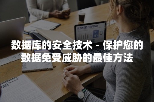 tidb数据库的安全技术 - 保护您的数据免受威胁的最佳方法