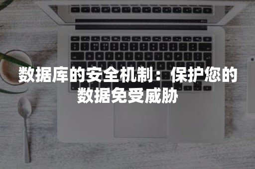 数据库的安全机制：保护您的数据免受威胁