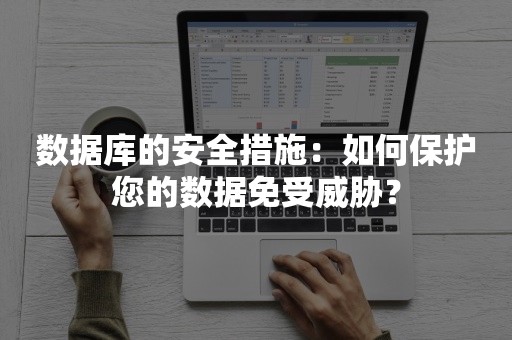 数据库的安全措施：如何保护您的数据免受威胁？