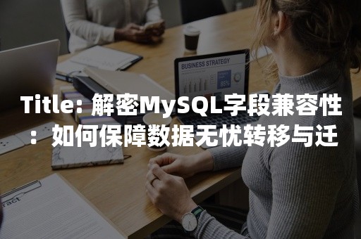Title: 解密MySQL字段兼容性：如何保障数据无忧转移与迁移？