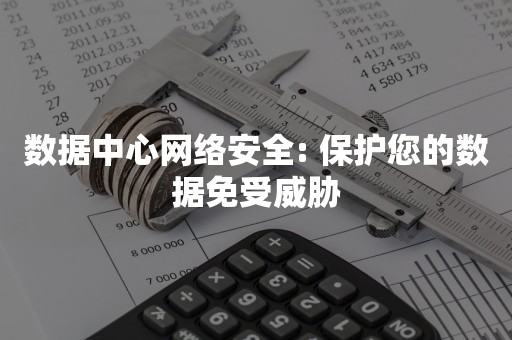 数据中心网络安全: 保护您的数据免受威胁