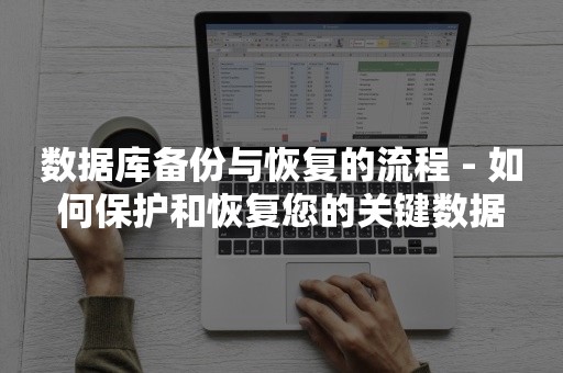 数据库备份与恢复的流程 - 如何保护和恢复您的关键数据
