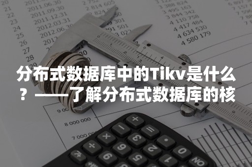 分布式数据库中的Tikv是什么？——了解分布式数据库的核心组件