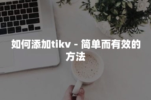 如何添加tikv - 简单而有效的方法