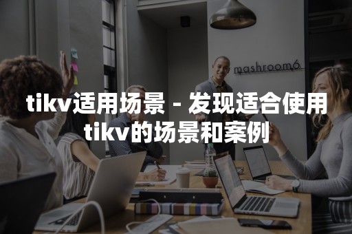 tikv适用场景 - 发现适合使用tikv的场景和案例