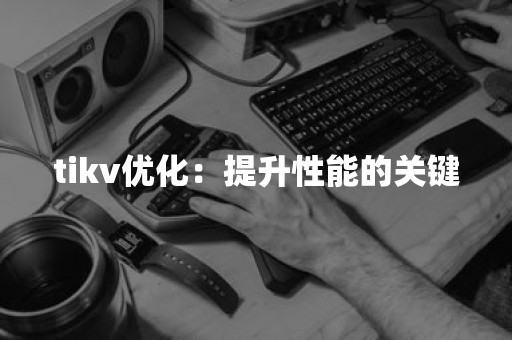 tikv优化：提升性能的关键