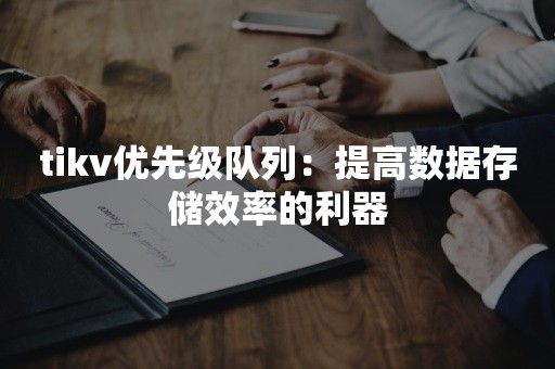 tikv优先级队列：提高数据存储效率的利器