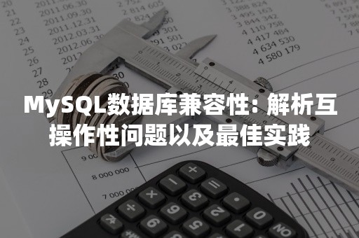 MySQL数据库兼容性: 解析互操作性问题以及最佳实践