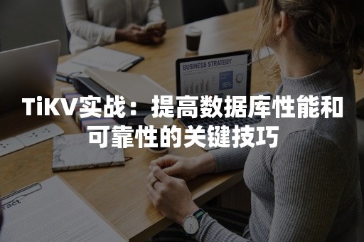 TiKV实战：提高数据库性能和可靠性的关键技巧