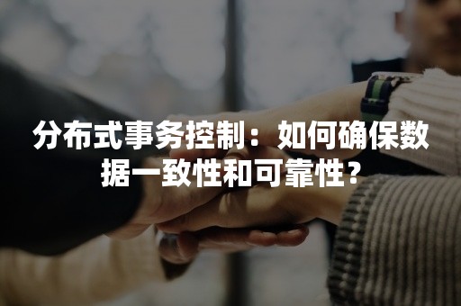 分布式事务控制：如何确保数据一致性和可靠性？